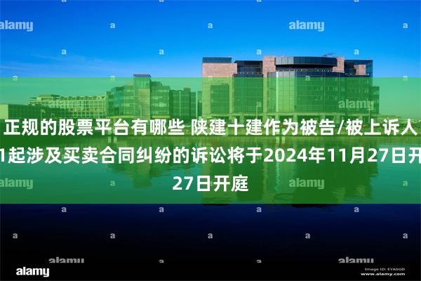 正规的股票平台有哪些 陕建十建作为被告/被上诉人的1起涉及买卖合同纠纷的诉讼将于2024年11月27日开庭