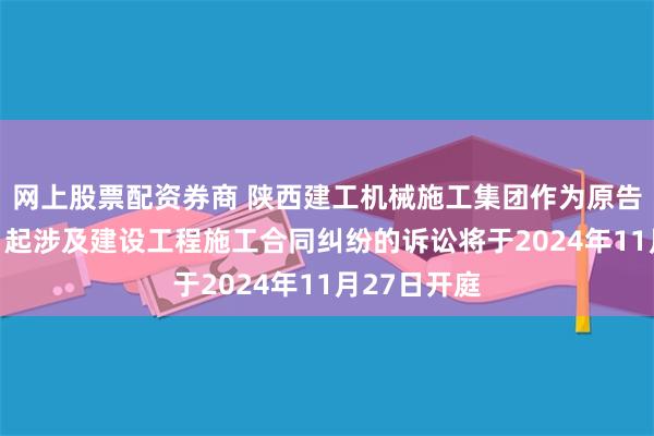 网上股票配资券商 陕西建工机械施工集团作为原告/上诉人的1起涉及建设工程施工合同纠纷的诉讼将于2024年11月27日开庭