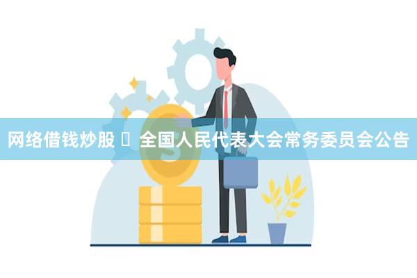 网络借钱炒股 ​全国人民代表大会常务委员会公告