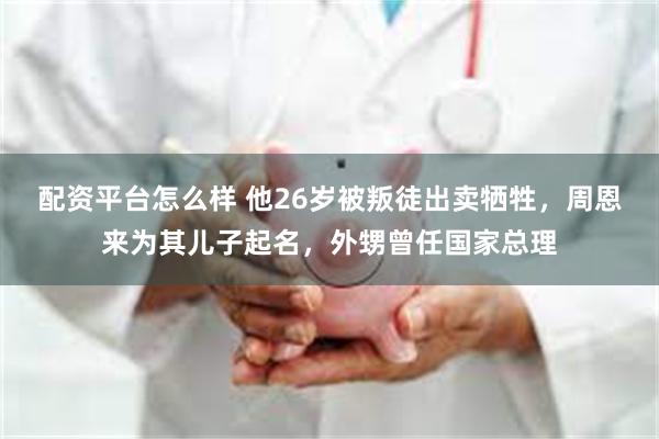 配资平台怎么样 他26岁被叛徒出卖牺牲，周恩来为其儿子起名，外甥曾任国家总理