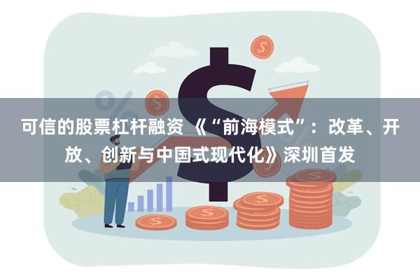 可信的股票杠杆融资 《“前海模式”：改革、开放、创新与中国式现代化》深圳首发