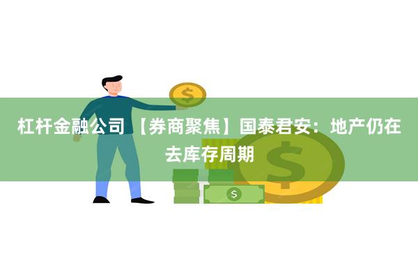 杠杆金融公司 【券商聚焦】国泰君安：地产仍在去库存周期