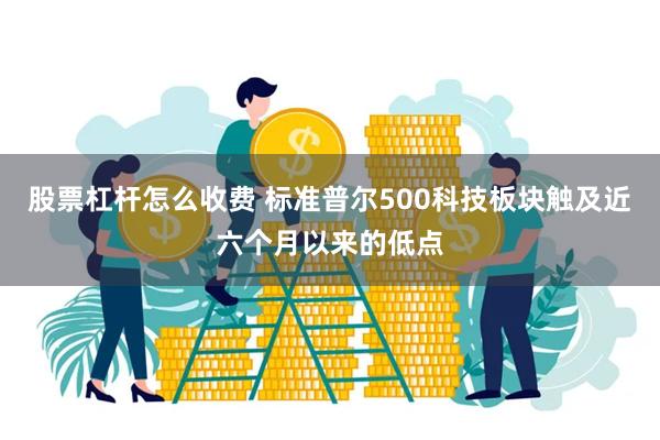 股票杠杆怎么收费 标准普尔500科技板块触及近六个月以来的低点