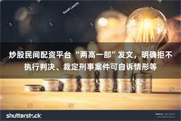 炒股民间配资平台 “两高一部”发文，明确拒不执行判决、裁定刑事案件可自诉情形等