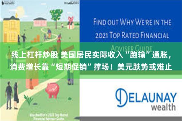 线上杠杆炒股 美国居民实际收入“跑输”通胀,消费增长靠“短期促销”撑场!美元跌势或难止 线上杠杆炒股 美国居民实际收入“跑输”通胀,消费增长靠“短期促销”撑场!美元跌势或难止
